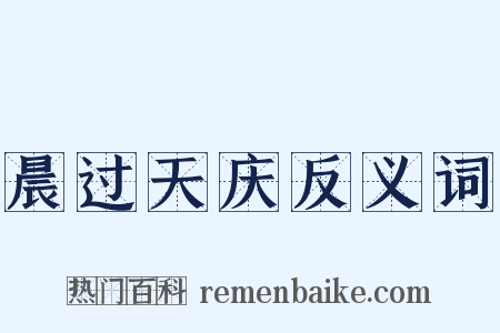 晨过天庆反义词是什么意思的图片